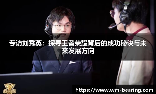 专访刘秀英：探寻王者荣耀背后的成功秘诀与未来发展方向