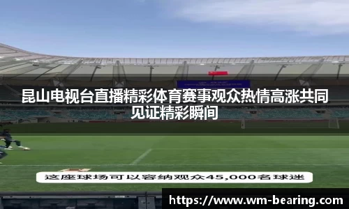 昆山电视台直播精彩体育赛事观众热情高涨共同见证精彩瞬间