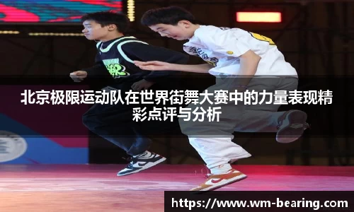 北京极限运动队在世界街舞大赛中的力量表现精彩点评与分析