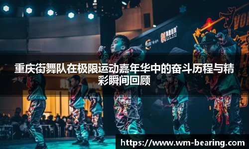 重庆街舞队在极限运动嘉年华中的奋斗历程与精彩瞬间回顾