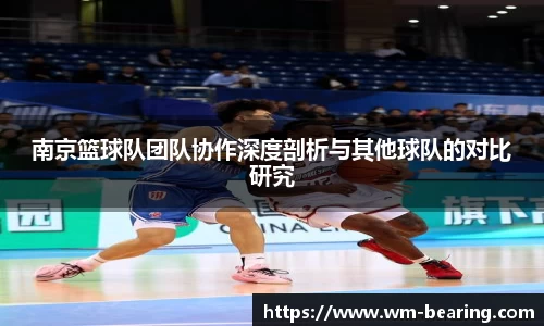 南京篮球队团队协作深度剖析与其他球队的对比研究