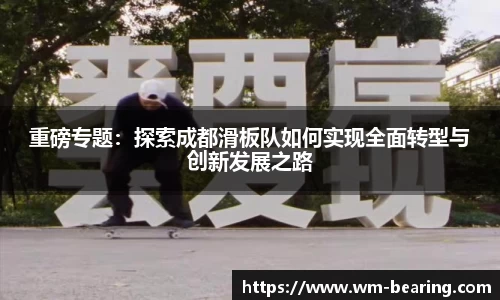 重磅专题：探索成都滑板队如何实现全面转型与创新发展之路