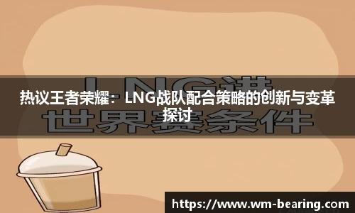 热议王者荣耀：LNG战队配合策略的创新与变革探讨