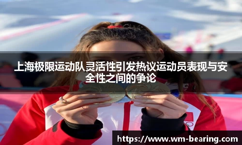 上海极限运动队灵活性引发热议运动员表现与安全性之间的争论