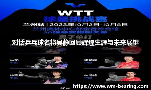 对话乒乓球名将吴静回顾辉煌生涯与未来展望