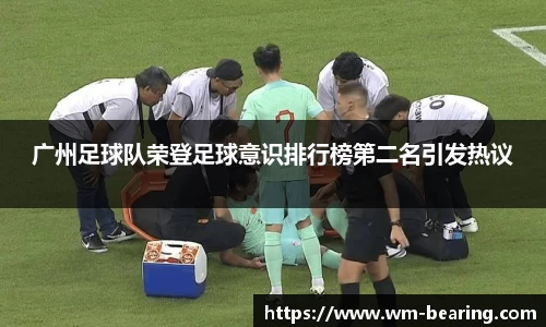 广州足球队荣登足球意识排行榜第二名引发热议