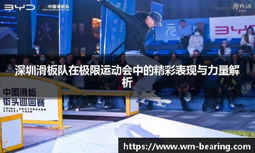 深圳滑板队在极限运动会中的精彩表现与力量解析