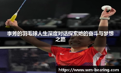 李芳的羽毛球人生深度对话探索她的奋斗与梦想之路