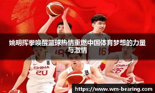 姚明挥拳唤醒篮球热情重燃中国体育梦想的力量与激情