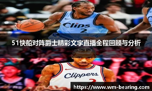 51快船对阵爵士精彩文字直播全程回顾与分析