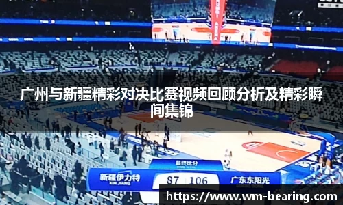 广州与新疆精彩对决比赛视频回顾分析及精彩瞬间集锦