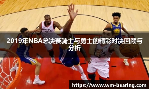 2019年NBA总决赛骑士与勇士的精彩对决回顾与分析