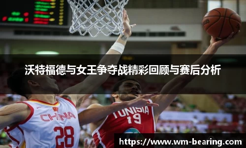 沃特福德与女王争夺战精彩回顾与赛后分析