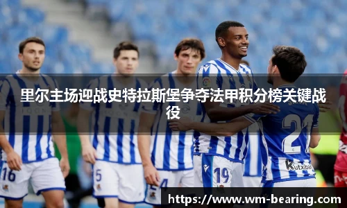 里尔主场迎战史特拉斯堡争夺法甲积分榜关键战役