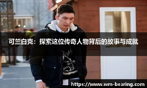 可兰白克：探索这位传奇人物背后的故事与成就