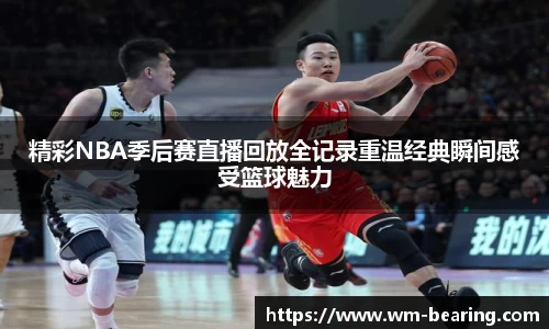 精彩NBA季后赛直播回放全记录重温经典瞬间感受篮球魅力